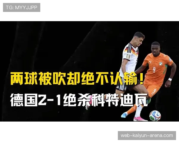 德国2-1科特迪瓦逆转，昂达夫补时绝杀改变小组走势